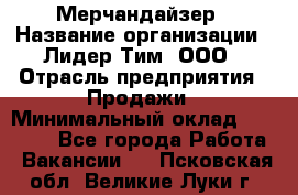 Мерчандайзер › Название организации ­ Лидер Тим, ООО › Отрасль предприятия ­ Продажи › Минимальный оклад ­ 26 000 - Все города Работа » Вакансии   . Псковская обл.,Великие Луки г.